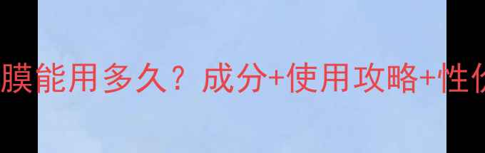 图片 100ml面膜能用多久？成分+使用攻略+性价比指南