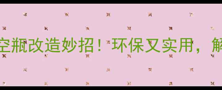 图片 10个惊艳的护肤品空瓶改造妙招！环保又实用，解锁家居DIY新灵感2