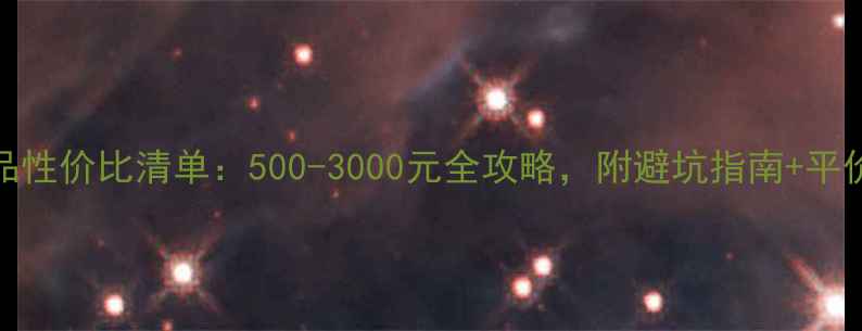 图片 10件套化妆品性价比清单：500-3000元全攻略，附避坑指南+平价替代品推荐