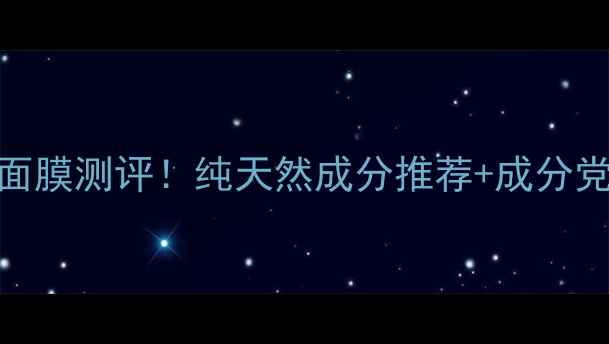 图片 10款急救补水面膜测评！纯天然成分推荐+成分党必看成分表🌿