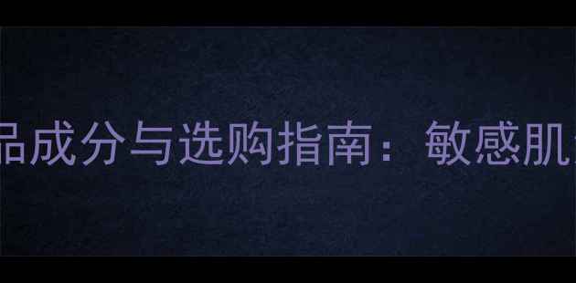 图片 10款热门保湿护肤品成分与选购指南：敏感肌油皮干皮通用推荐1