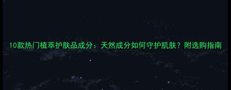 图片 10款热门植萃护肤品成分：天然成分如何守护肌肤？附选购指南