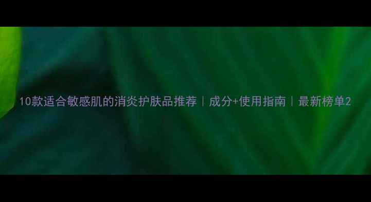 图片 10款适合敏感肌的消炎护肤品推荐｜成分+使用指南｜最新榜单2