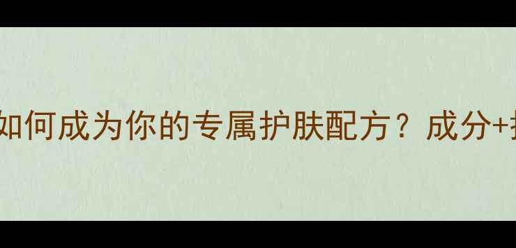 图片 10种天然植物成分如何成为你的专属护肤配方？成分+搭配攻略全公开！1