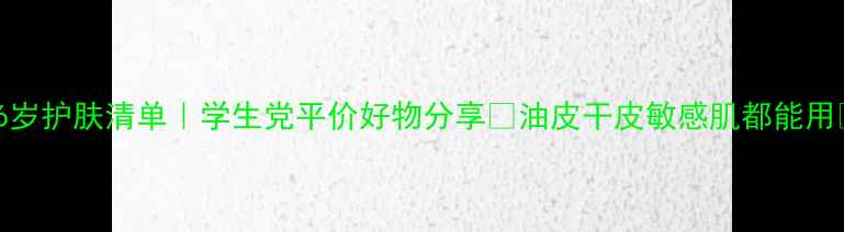 图片 16岁护肤清单｜学生党平价好物分享✨油皮干皮敏感肌都能用💯