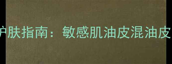图片 18岁学生党必备！超全补水护肤指南：敏感肌油皮混油皮都能用，平价好物大公开！2