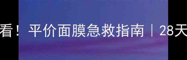 图片 18岁学生党必看！平价面膜急救指南｜28天见证皮肤蜕变