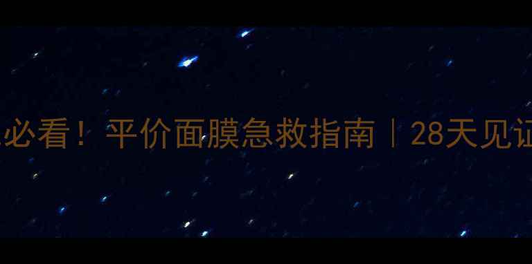 图片 18岁学生党必看！平价面膜急救指南｜28天见证皮肤蜕变1