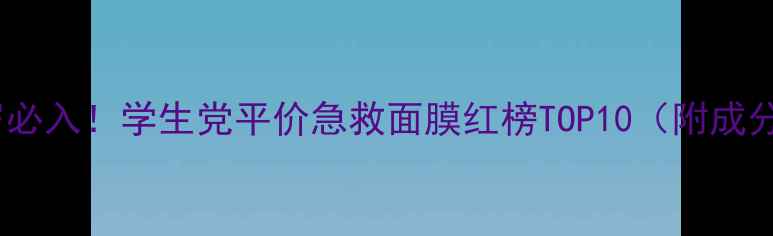 图片 18岁必入！学生党平价急救面膜红榜TOP10（附成分）1