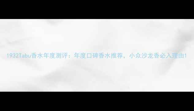 图片 1932Tabu香水年度测评：年度口碑香水推荐，小众沙龙香必入理由1