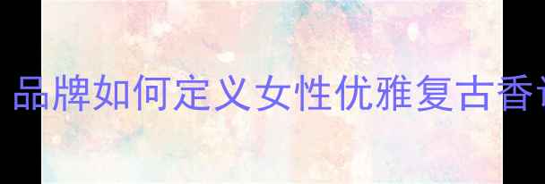 图片 1997年经典香水诞生记：品牌如何定义女性优雅复古香调与护肤美学的完美融合