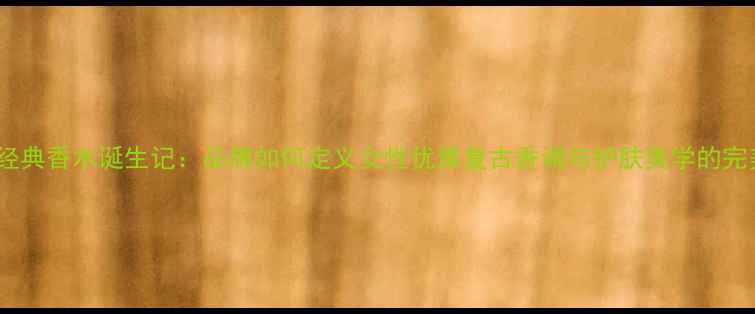 图片 1997年经典香水诞生记：品牌如何定义女性优雅复古香调与护肤美学的完美融合1