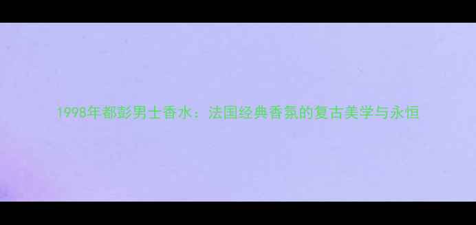 图片 1998年都彭男士香水：法国经典香氛的复古美学与永恒