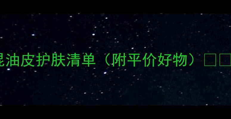 图片 20+学生党必看！油皮混油皮护肤清单（附平价好物）💰💦早C晚A+水乳搭配攻略2