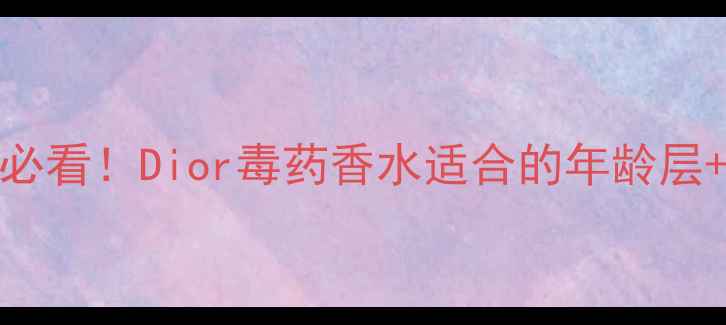 图片 20-35岁女性必看！Dior毒药香水适合的年龄层+佩戴指南💄1