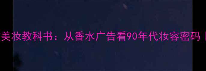 图片 2000年前复古美妆教科书：从香水广告看90年代妆容密码｜附复刻攻略2