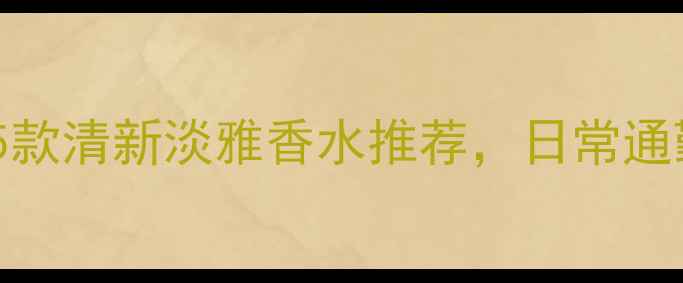 图片 20岁女生必备！5款清新淡雅香水推荐，日常通勤学生党都能用1