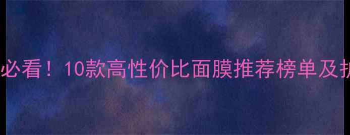 图片 20岁女生必看！10款高性价比面膜推荐榜单及护肤指南1