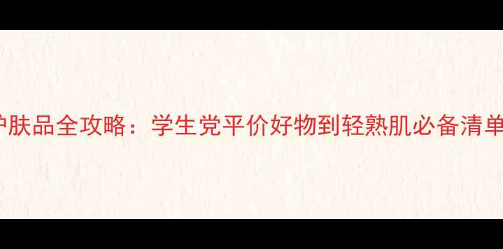 图片 20岁女生必看！OLAY护肤品全攻略：学生党平价好物到轻熟肌必备清单（附成分+真实测评）