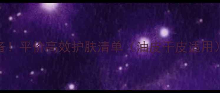 图片 20岁学生党必备！平价高效护肤清单（油皮干皮适用）成分党闭眼入