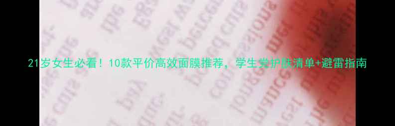 图片 21岁女生必看！10款平价高效面膜推荐，学生党护肤清单+避雷指南