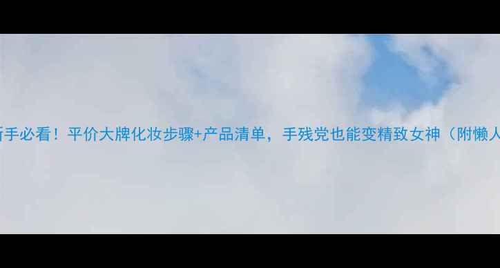 图片 22岁化妆新手必看！平价大牌化妆步骤+产品清单，手残党也能变精致女神（附懒人化妆包）1