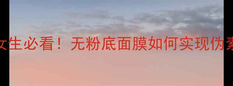 图片 23岁女生必看！无粉底面膜如何实现伪素颜？