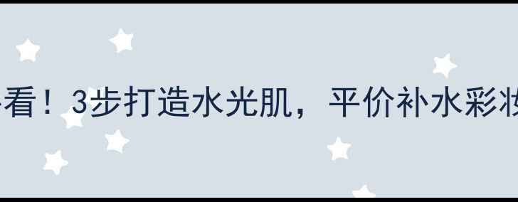 图片 24岁化妆必看！3步打造水光肌，平价补水彩妆攻略来了1