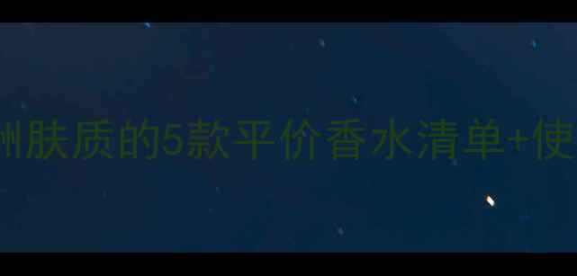 图片 24岁女生必看！适合亚洲肤质的5款平价香水清单+使用技巧（附避雷指南）1