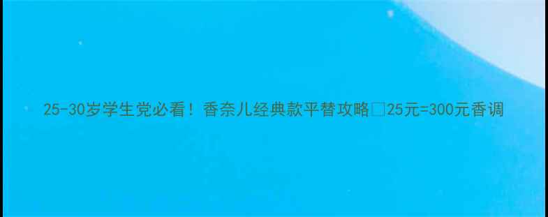 图片 25-30岁学生党必看！香奈儿经典款平替攻略💰25元=300元香调