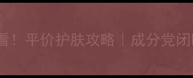 图片 25岁以内学生党必看！平价护肤攻略｜成分党闭眼入的5大护肤法则