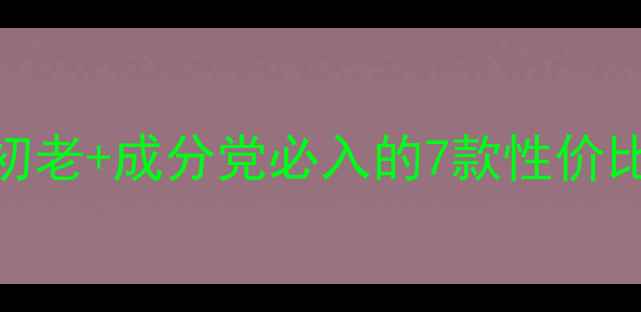 图片 25岁女性护肤清单：抗初老+成分党必入的7款性价比护肤品（附真实测评）