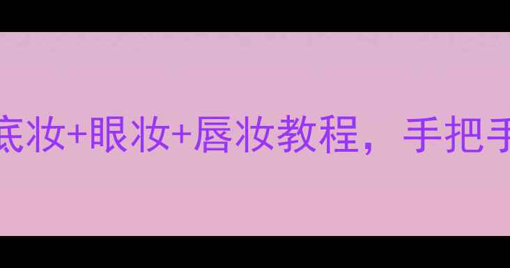 图片 25岁女生化妆全攻略｜底妆+眼妆+唇妆教程，手把手教你打造伪素颜妆效✨