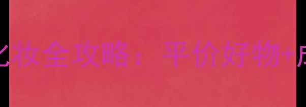 图片 25岁女生必看！日本护肤+化妆全攻略：平价好物+成分，轻松打造伪素颜妆容1