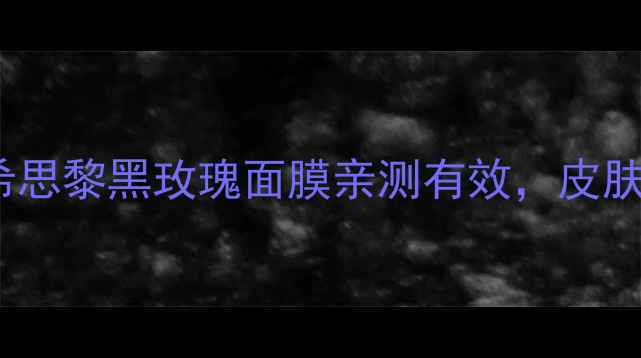 图片 25岁抗老必备！希思黎黑玫瑰面膜亲测有效，皮肤状态直接开挂💥2