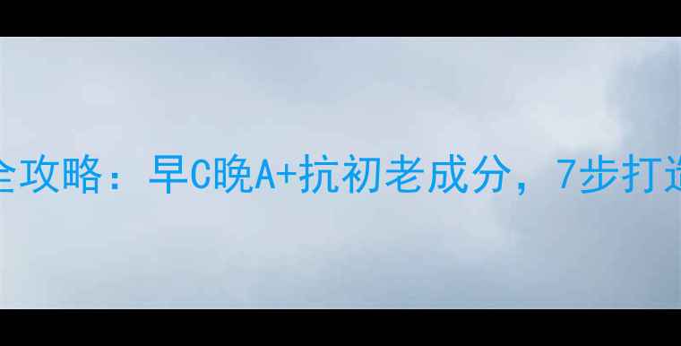 图片 26岁女生护肤化妆全攻略：早C晚A+抗初老成分，7步打造素颜也能打的美颜
