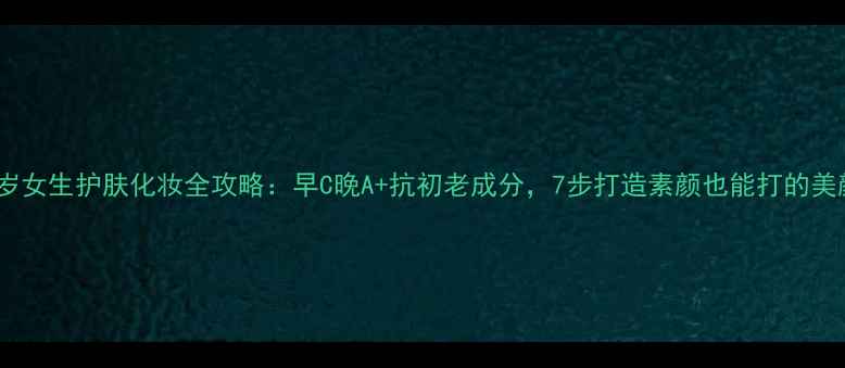 图片 26岁女生护肤化妆全攻略：早C晚A+抗初老成分，7步打造素颜也能打的美颜2