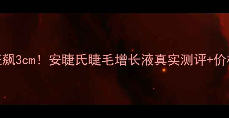 图片 28天睫毛狂飙3cm！安睫氏睫毛增长液真实测评+价格大公开🔥