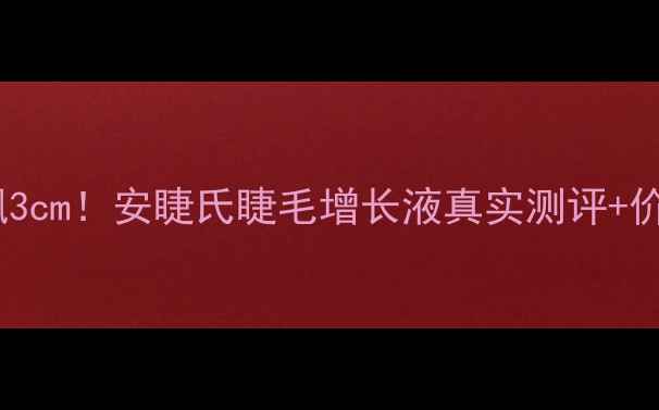 图片 28天睫毛狂飙3cm！安睫氏睫毛增长液真实测评+价格大公开🔥1