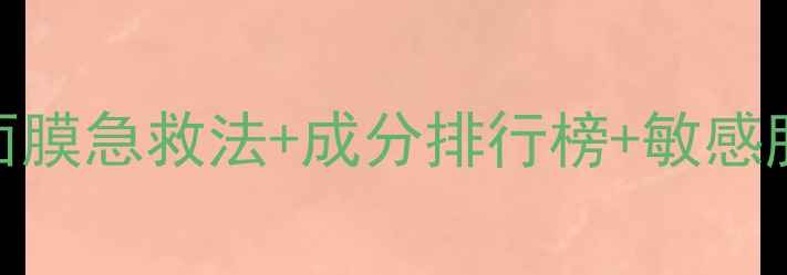 图片 28天补水焕肤指南：夜间面膜急救法+成分排行榜+敏感肌适用技巧（附实测报告）