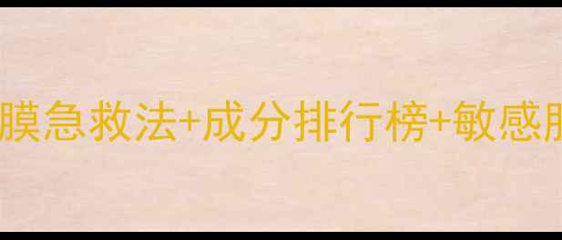 图片 28天补水焕肤指南：夜间面膜急救法+成分排行榜+敏感肌适用技巧（附实测报告）2