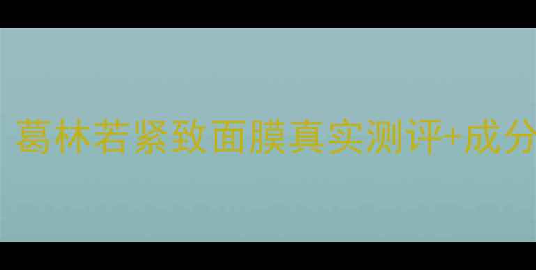 图片 28天见证年轻感！葛林若紧致面膜真实测评+成分党（附对比图）1
