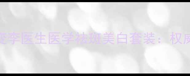 图片 28天见证肌肤蜕变李医生医学祛斑美白套装：权威配方+真实案例2