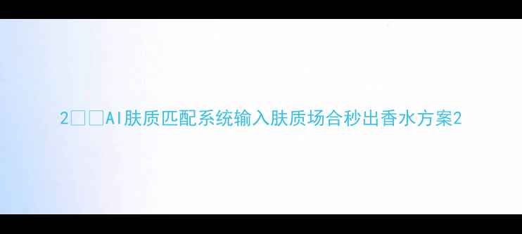 图片 2️⃣AI肤质匹配系统输入肤质场合秒出香水方案2