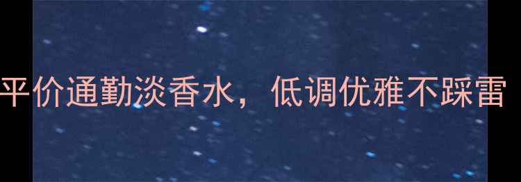 图片 30+女性必入！5款平价通勤淡香水，低调优雅不踩雷｜职场气质香指南1