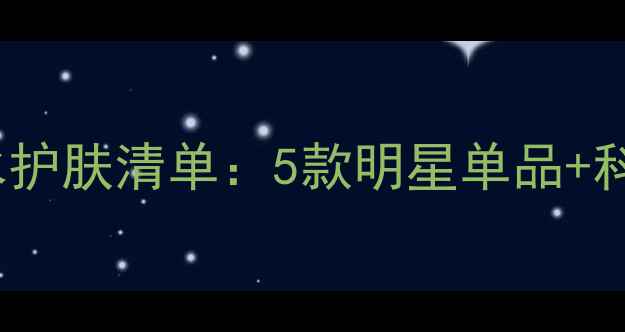 图片 30+女性必备！韩国抗初老补水护肤清单：5款明星单品+科学搭配方案，解锁水润弹嫩肌