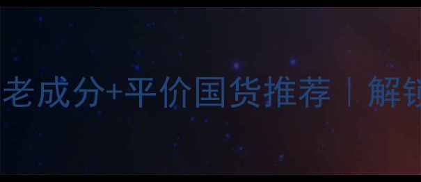 图片 30+女性必看！抗初老成分+平价国货推荐｜解锁30岁护肤黄金法则