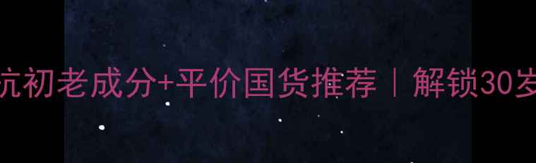 图片 30+女性必看！抗初老成分+平价国货推荐｜解锁30岁护肤黄金法则1
