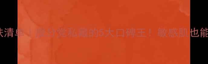 图片 30+抗初老护肤清单｜成分党私藏的5大口碑王！敏感肌也能抄作业💆♀️