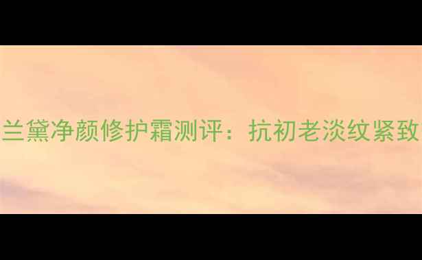 图片 30天淡纹雅诗兰黛净颜修护霜测评：抗初老淡纹紧致效果真实分享